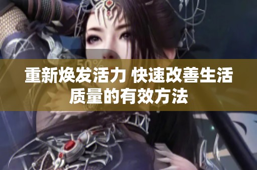 重新焕发活力 快速改善生活质量的有效方法