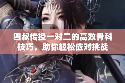 四叔传授一对二的高效骨科技巧，助你轻松应对挑战