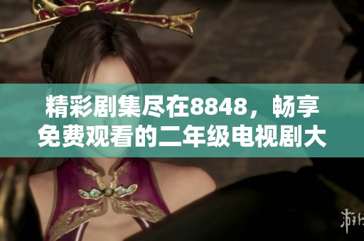 精彩剧集尽在8848，畅享免费观看的二年级电视剧大全