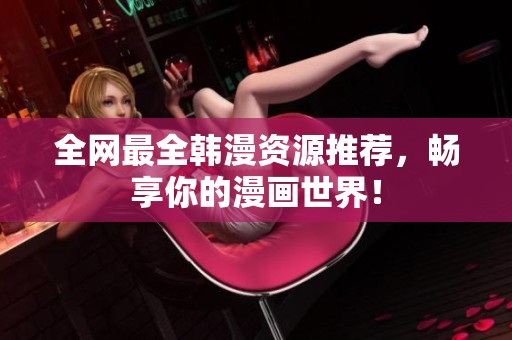 全网最全韩漫资源推荐，畅享你的漫画世界！