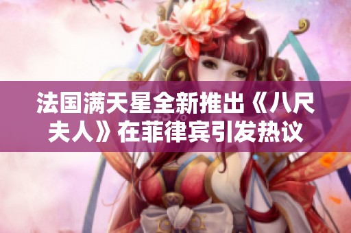 法国满天星全新推出《八尺夫人》在菲律宾引发热议
