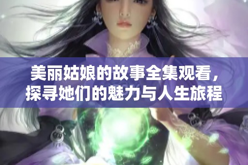 美丽姑娘的故事全集观看，探寻她们的魅力与人生旅程