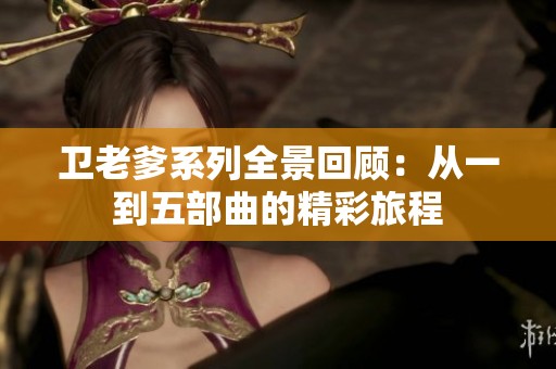 卫老爹系列全景回顾：从一到五部曲的精彩旅程
