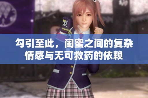 勾引至此，闺蜜之间的复杂情感与无可救药的依赖