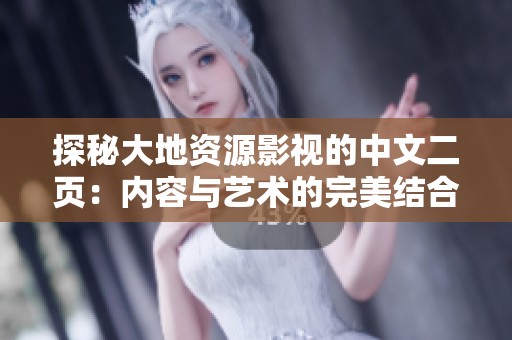 探秘大地资源影视的中文二页：内容与艺术的完美结合