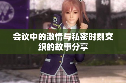 会议中的激情与私密时刻交织的故事分享