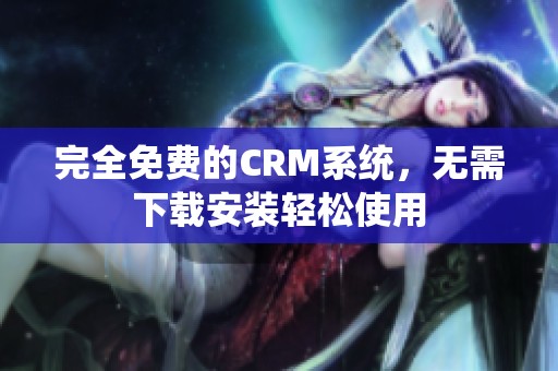 完全免费的CRM系统，无需下载安装轻松使用