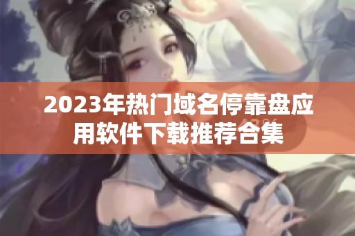 2023年热门域名停靠盘应用软件下载推荐合集