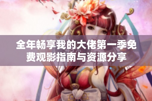 全年畅享我的大佬第一季免费观影指南与资源分享