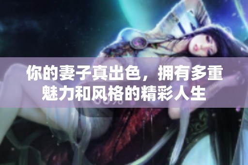 你的妻子真出色，拥有多重魅力和风格的精彩人生