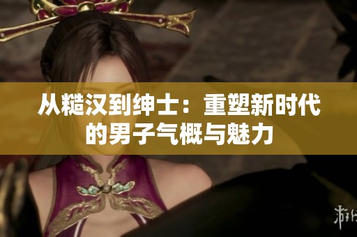 从糙汉到绅士：重塑新时代的男子气概与魅力