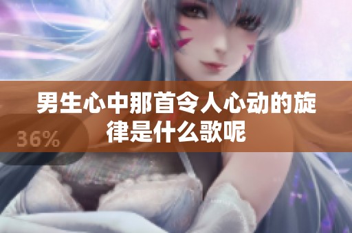 男生心中那首令人心动的旋律是什么歌呢