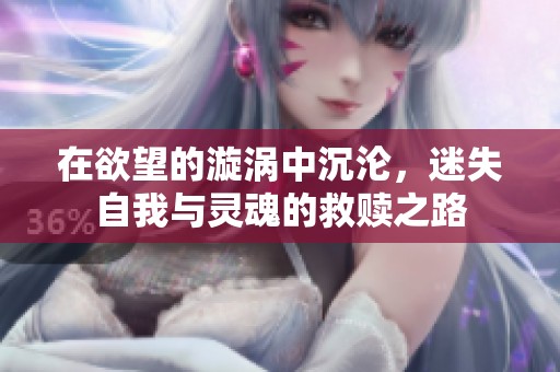 在欲望的漩涡中沉沦，迷失自我与灵魂的救赎之路