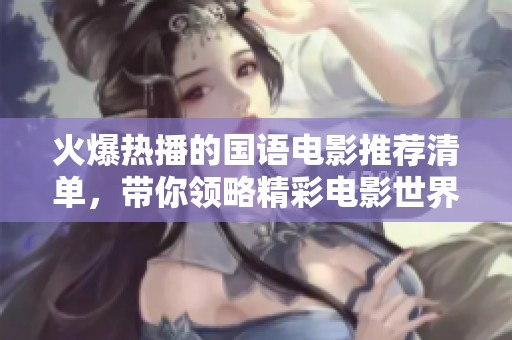 火爆热播的国语电影推荐清单，带你领略精彩电影世界