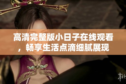 高清完整版小日子在线观看，畅享生活点滴细腻展现