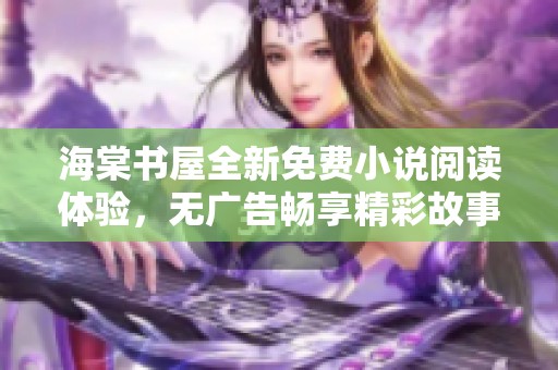 海棠书屋全新免费小说阅读体验，无广告畅享精彩故事