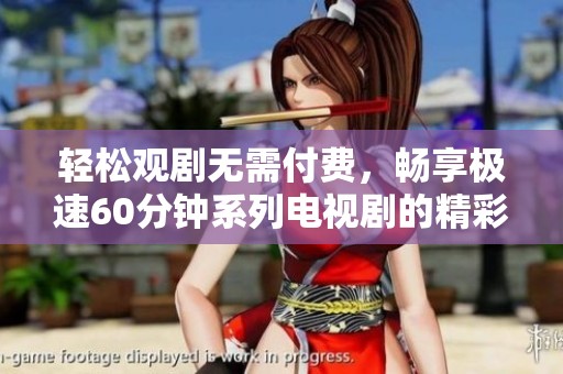 轻松观剧无需付费，畅享极速60分钟系列电视剧的精彩内容