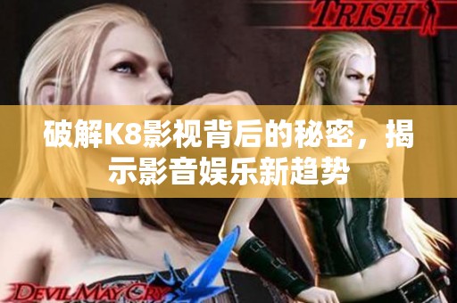 破解K8影视背后的秘密，揭示影音娱乐新趋势