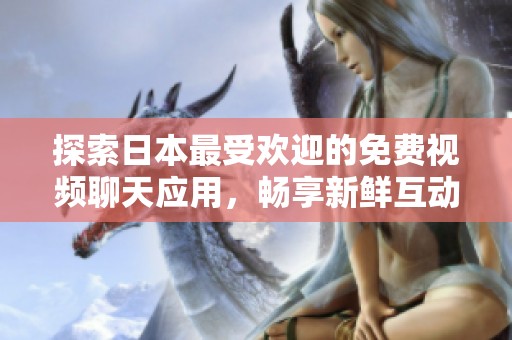 探索日本最受欢迎的免费视频聊天应用，畅享新鲜互动乐趣
