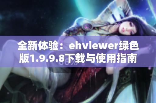 全新体验：ehviewer绿色版1.9.9.8下载与使用指南