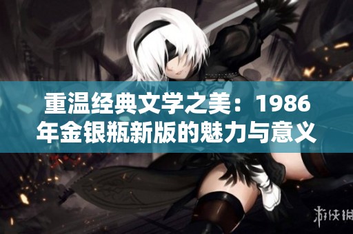 重温经典文学之美：1986年金银瓶新版的魅力与意义