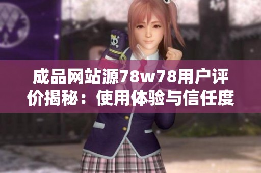 成品网站源78w78用户评价揭秘：使用体验与信任度分析