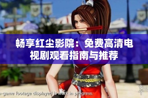 畅享红尘影院：免费高清电视剧观看指南与推荐