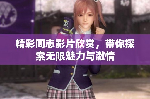 精彩同志影片欣赏，带你探索无限魅力与激情
