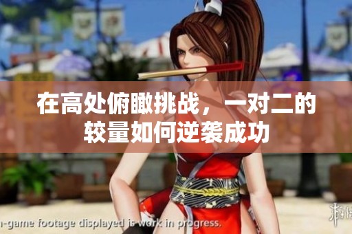 在高处俯瞰挑战，一对二的较量如何逆袭成功