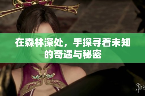 在森林深处，手探寻着未知的奇遇与秘密