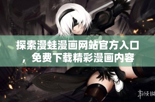 探索漫蛙漫画网站官方入口，免费下载精彩漫画内容