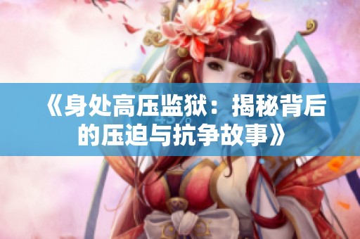 《身处高压监狱：揭秘背后的压迫与抗争故事》