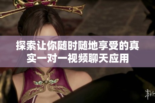 探索让你随时随地享受的真实一对一视频聊天应用