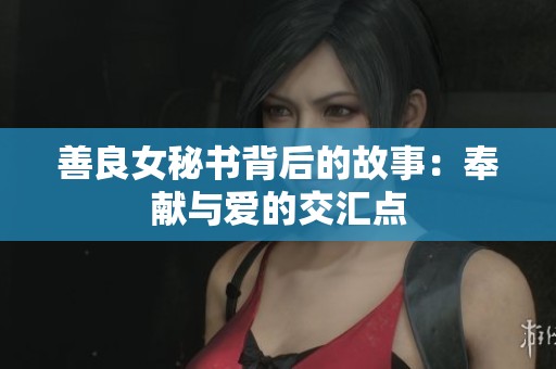 善良女秘书背后的故事：奉献与爱的交汇点