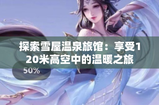 探索雪屋温泉旅馆：享受120米高空中的温暖之旅