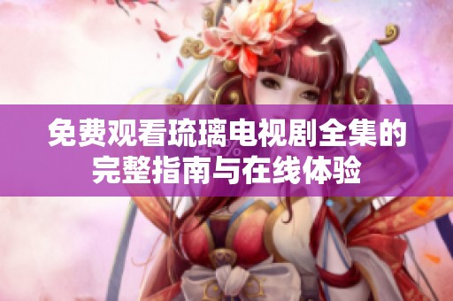 免费观看琉璃电视剧全集的完整指南与在线体验