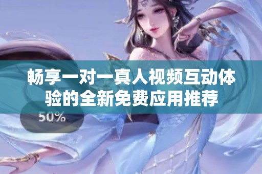 畅享一对一真人视频互动体验的全新免费应用推荐
