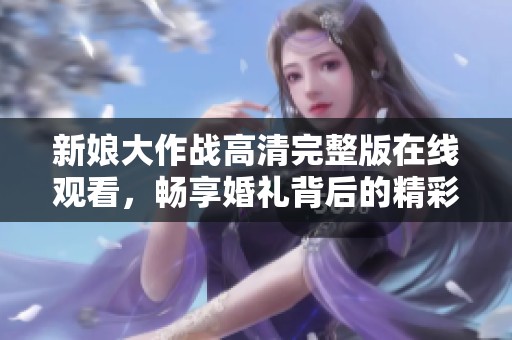 新娘大作战高清完整版在线观看，畅享婚礼背后的精彩故事