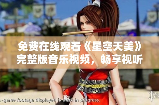 免费在线观看《星空天美》完整版音乐视频，畅享视听盛宴