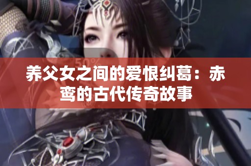 养父女之间的爱恨纠葛：赤鸾的古代传奇故事