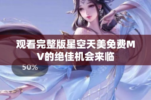 观看完整版星空天美免费MV的绝佳机会来临