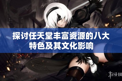 探讨任天堂丰富资源的八大特色及其文化影响