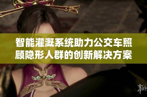 智能灌溉系统助力公交车照顾隐形人群的创新解决方案