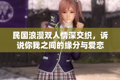 民国浪漫双人情深交织，诉说你我之间的缘分与爱恋