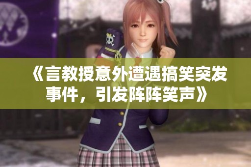 《言教授意外遭遇搞笑突发事件，引发阵阵笑声》