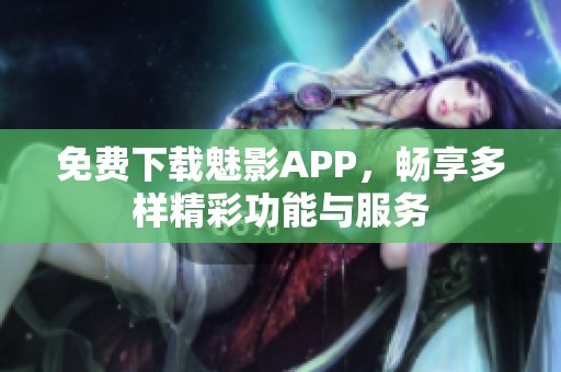 免费下载魅影APP，畅享多样精彩功能与服务