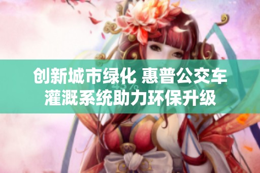 创新城市绿化 惠普公交车灌溉系统助力环保升级