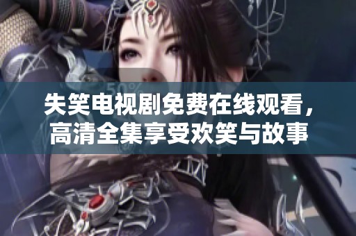 失笑电视剧免费在线观看，高清全集享受欢笑与故事