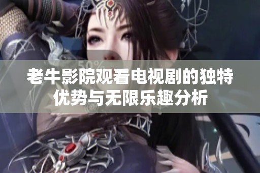 老牛影院观看电视剧的独特优势与无限乐趣分析