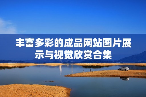 丰富多彩的成品网站图片展示与视觉欣赏合集